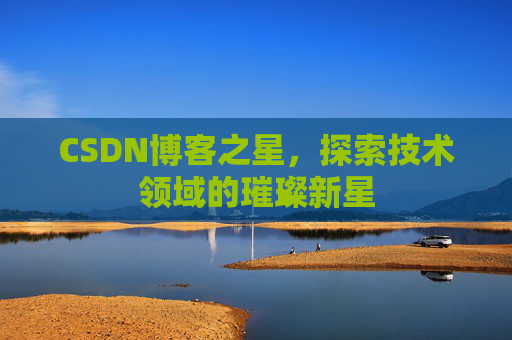 CSDN博客之星，探索技术领域的璀璨新星